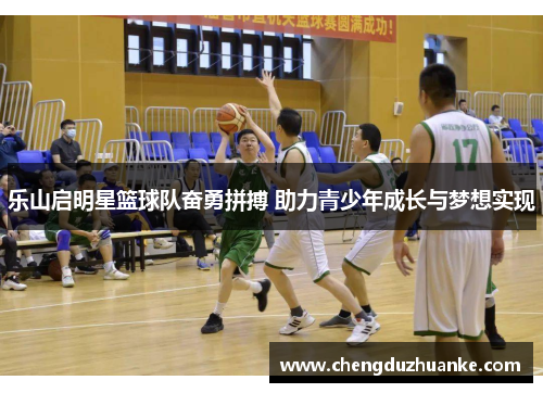 乐山启明星篮球队奋勇拼搏 助力青少年成长与梦想实现